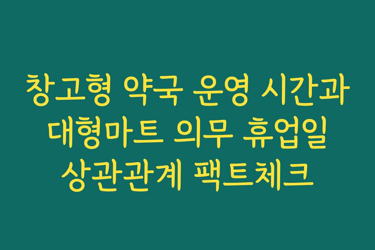 창고형 약국 운영 시간과 대형마트 의무 휴업일 상관관계 팩트체크