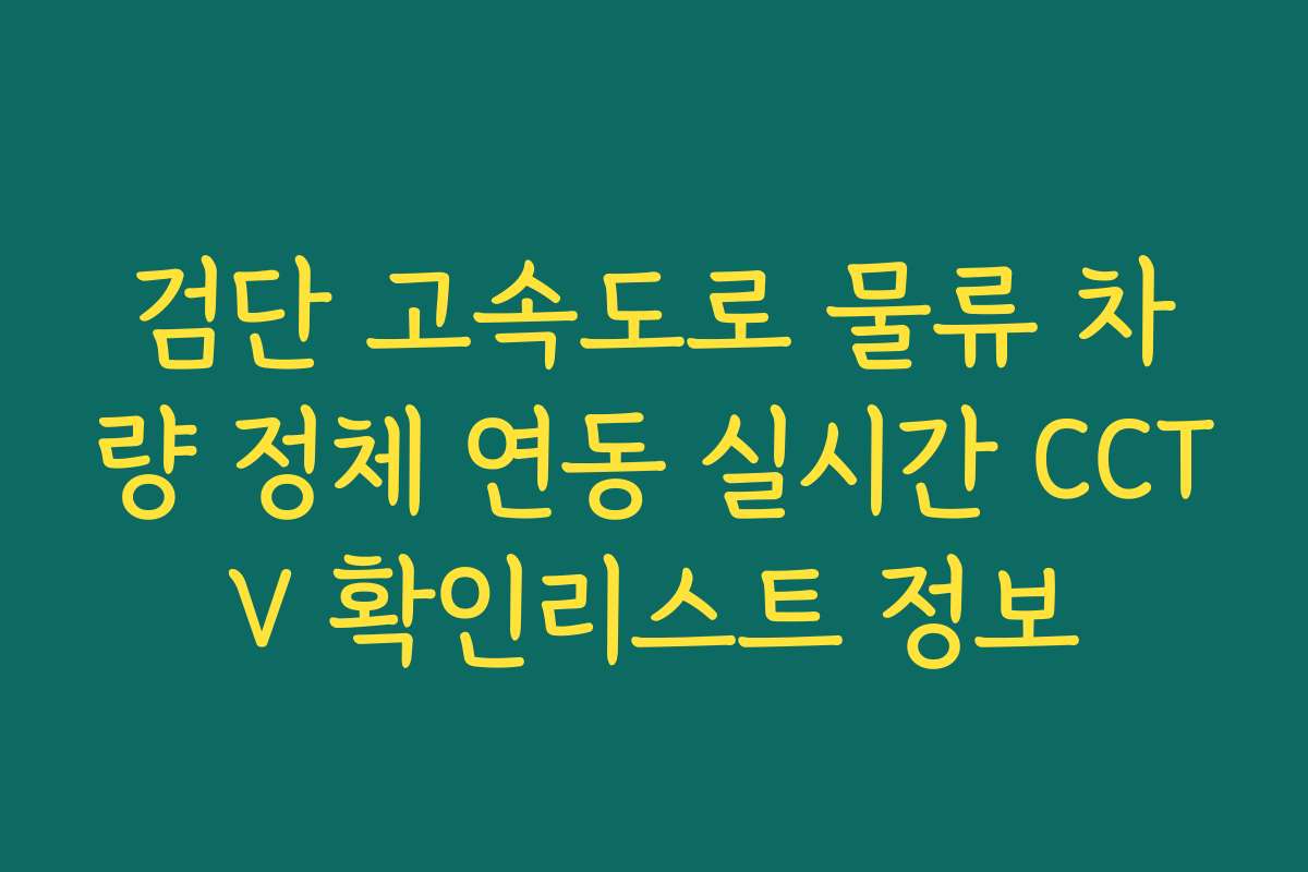 검단 고속도로 물류 차량 정체 연동 실시간 CCTV 확인리스트 정보