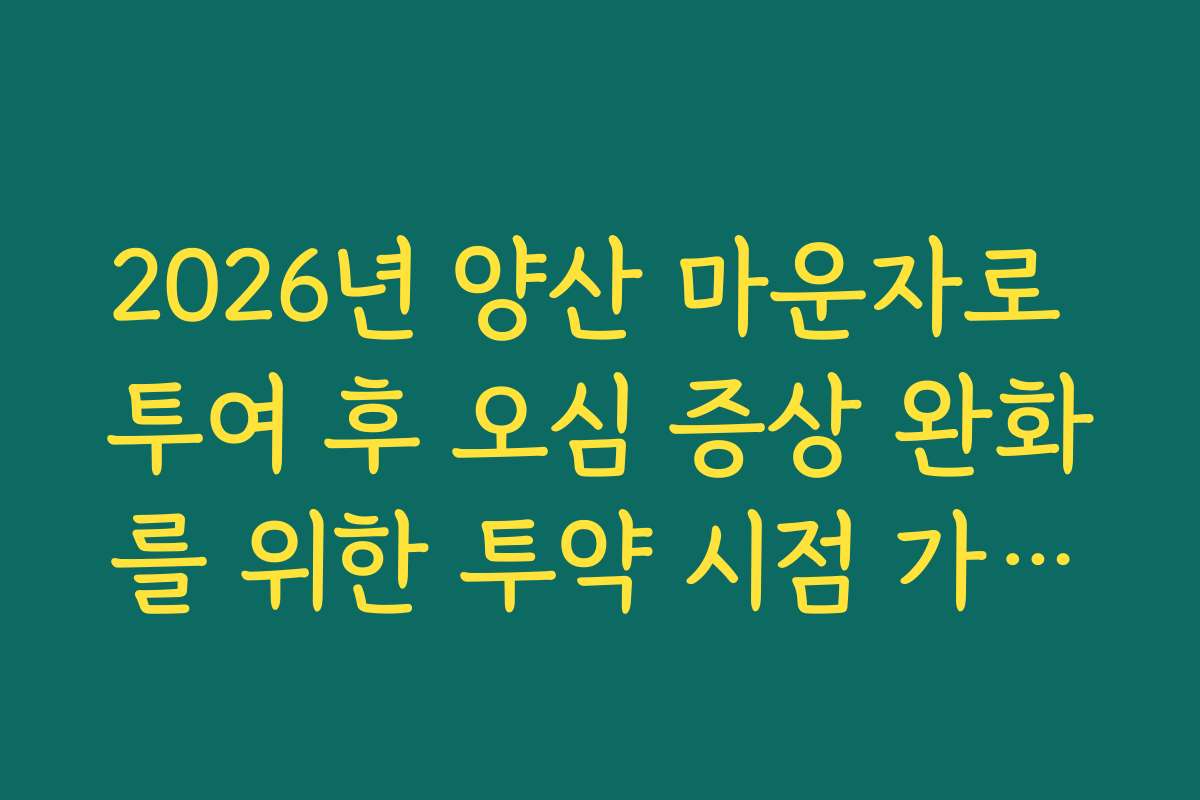 2026년 양산 마운자로 투여 후 오심 증상 완화를 위한 투약 시점 가이드