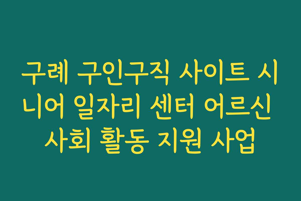 구례 구인구직 사이트 시니어 일자리 센터 어르신 사회 활동 지원 사업