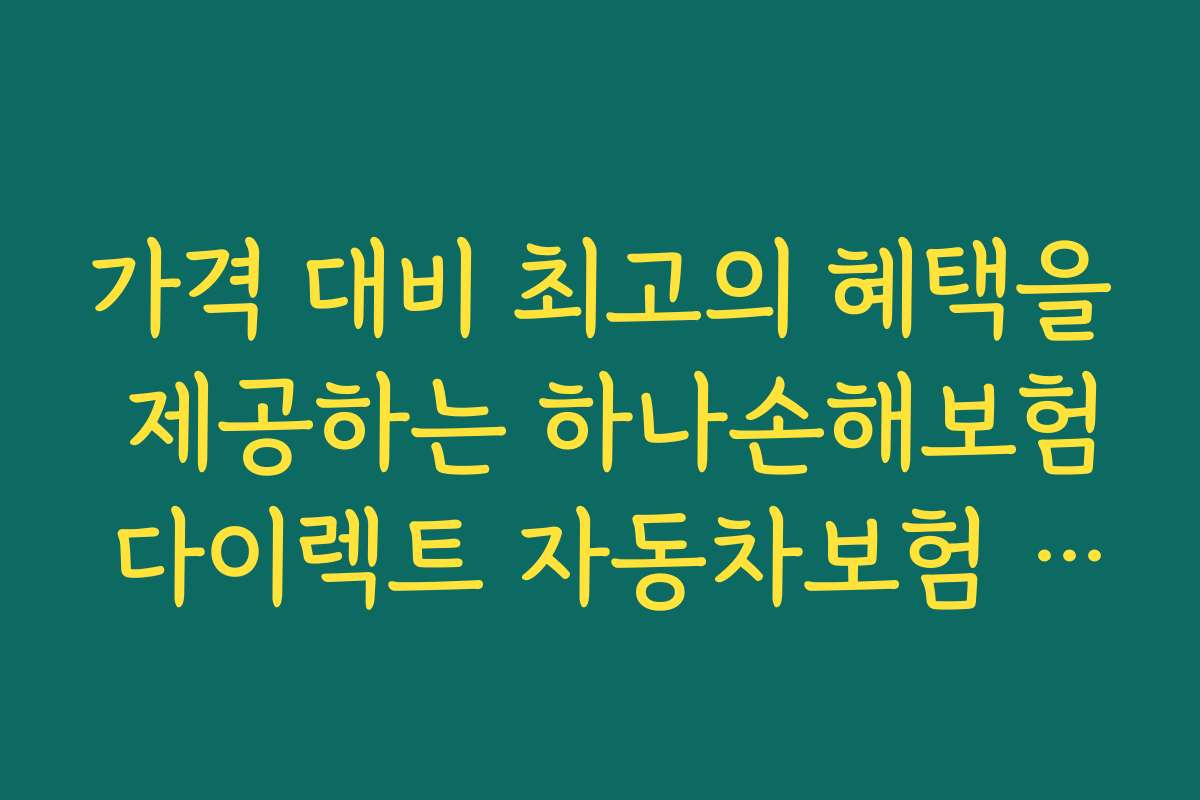 가격 대비 최고의 혜택을 제공하는 하나손해보험 다이렉트 자동차보험 최신 할인 특약 추천 상품 리스트