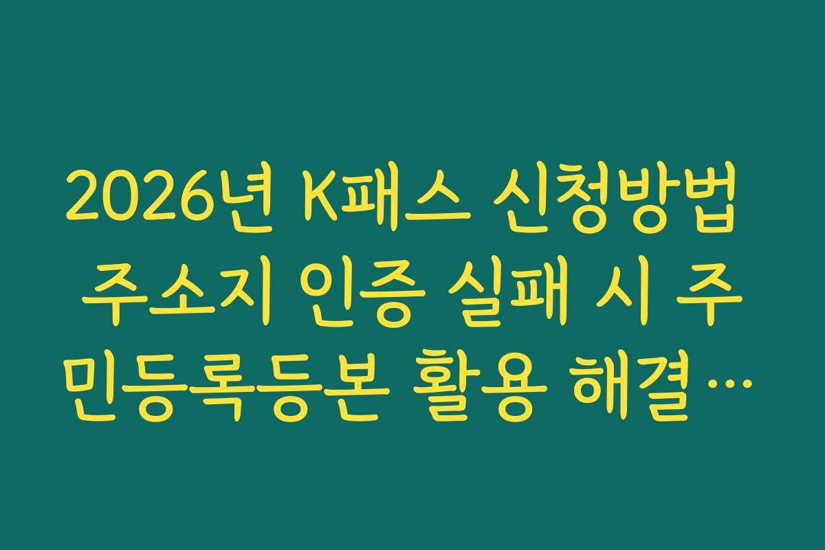 2026년 K패스 신청방법 주소지 인증 실패 시 주민등록등본 활용 해결 가이드