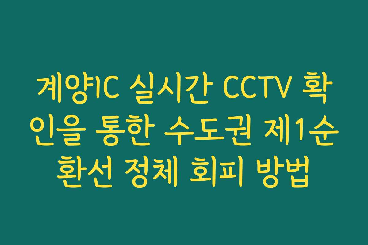 계양IC 실시간 CCTV 확인을 통한 수도권 제1순환선 정체 회피 방법
