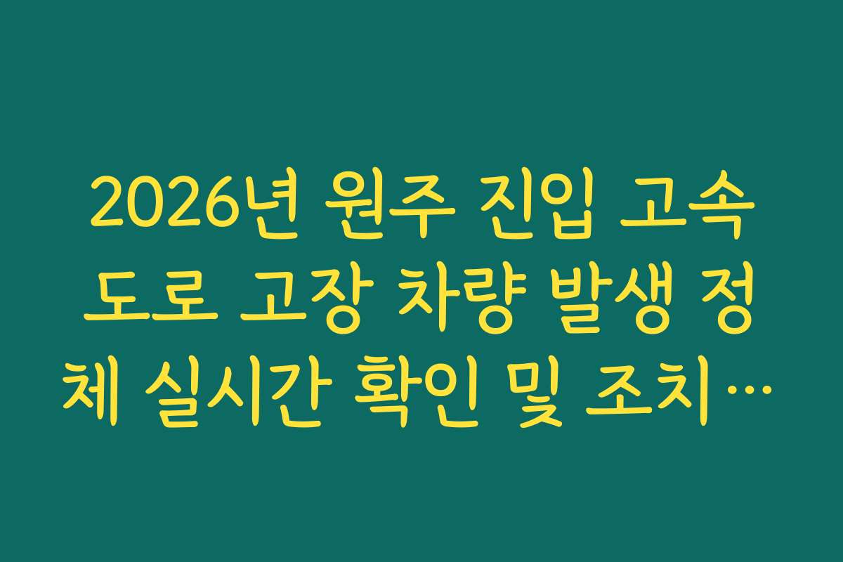 2026년 원주 진입 고속도로 고장 차량 발생 정체 실시간 확인 및 조치 방법