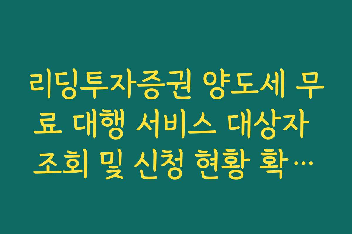 리딩투자증권 양도세 무료 대행 서비스 대상자 조회 및 신청 현황 확인법
