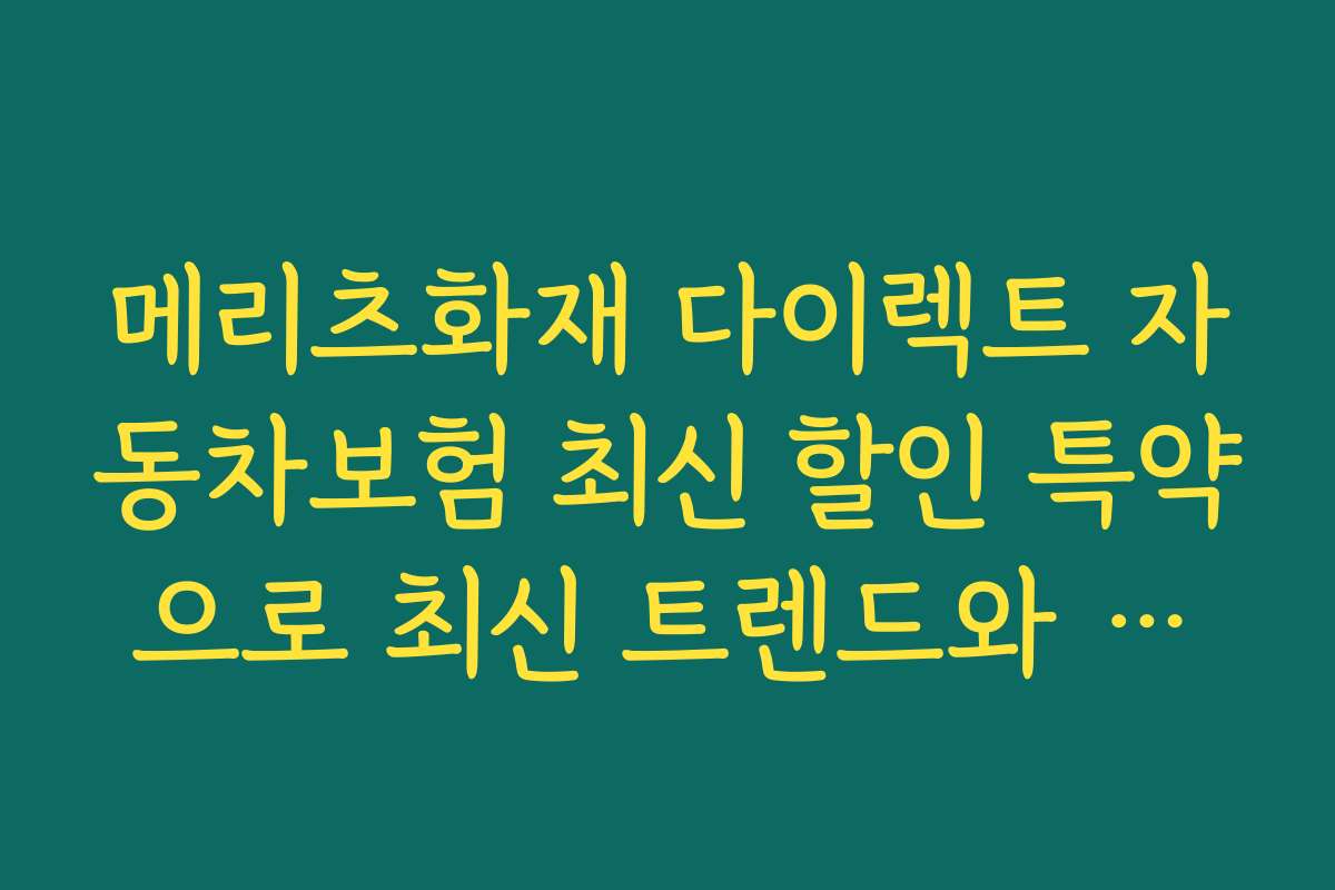 메리츠화재 다이렉트 자동차보험 최신 할인 특약으로 최신 트렌드와 전망을 함께 체크하는 법