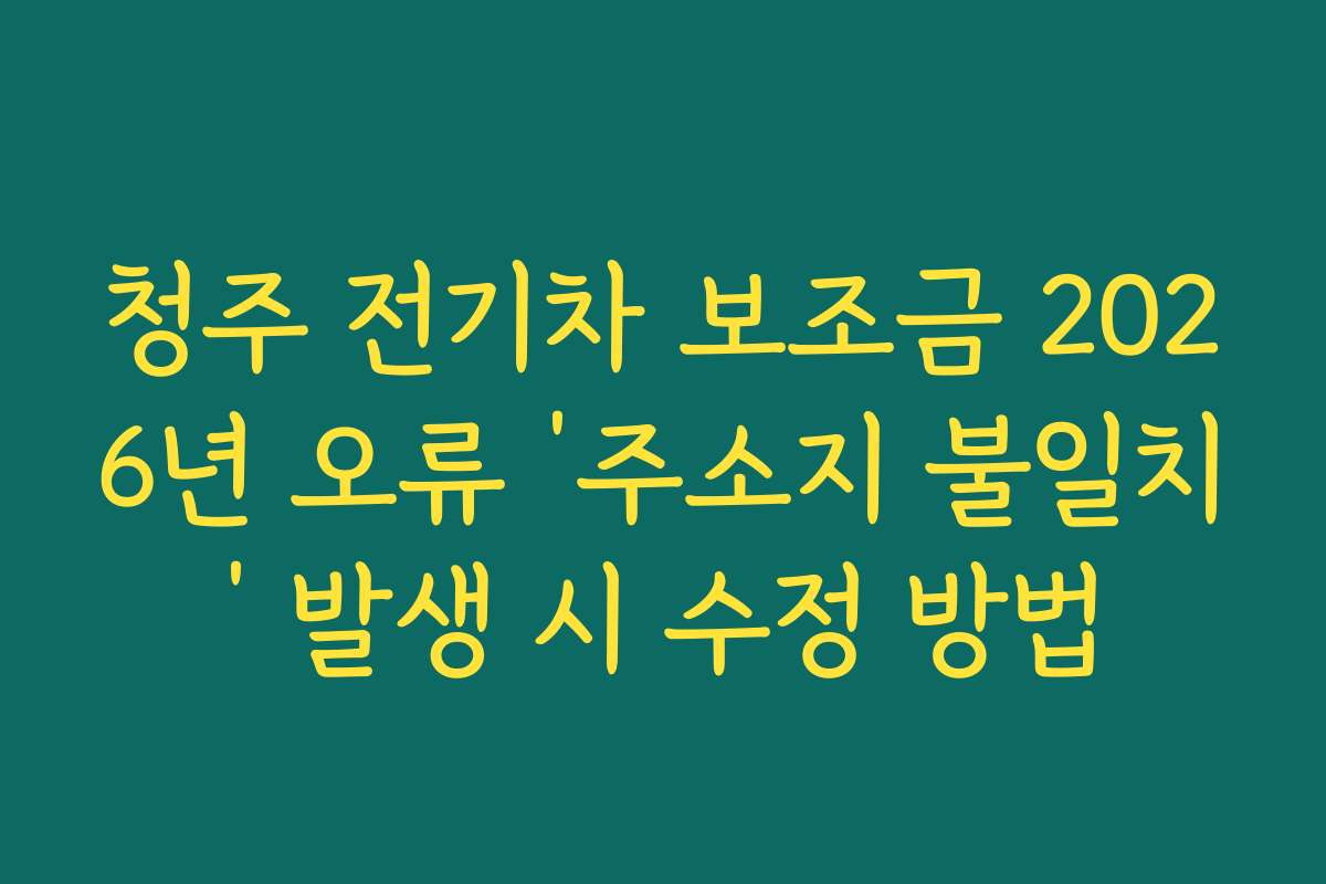 청주 전기차 보조금 2026년 오류 ‘주소지 불일치’ 발생 시 수정 방법