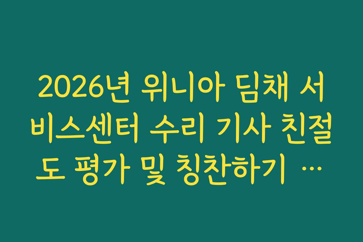 2026년 위니아 딤채 서비스센터 수리 기사 친절도 평가 및 칭찬하기 활용법