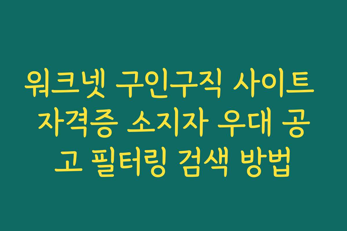 워크넷 구인구직 사이트 자격증 소지자 우대 공고 필터링 검색 방법