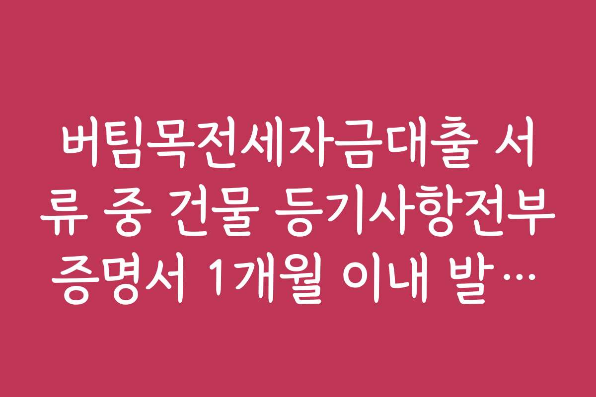 버팀목전세자금대출 서류 중 건물 등기사항전부증명서 1개월 이내 발급법