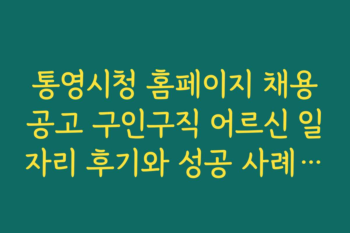 통영시청 홈페이지 채용공고 구인구직 어르신 일자리 후기와 성공 사례를 살펴보는 방법