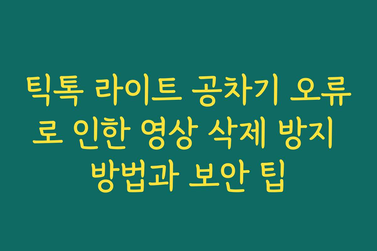 틱톡 라이트 공차기 오류로 인한 영상 삭제 방지 방법과 보안 팁