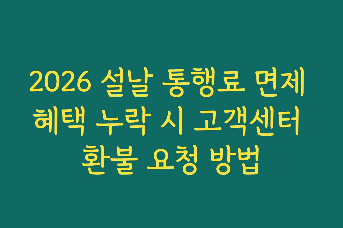 2026 설날 통행료 면제 혜택 누락 시 고객센터 환불 요청 방법