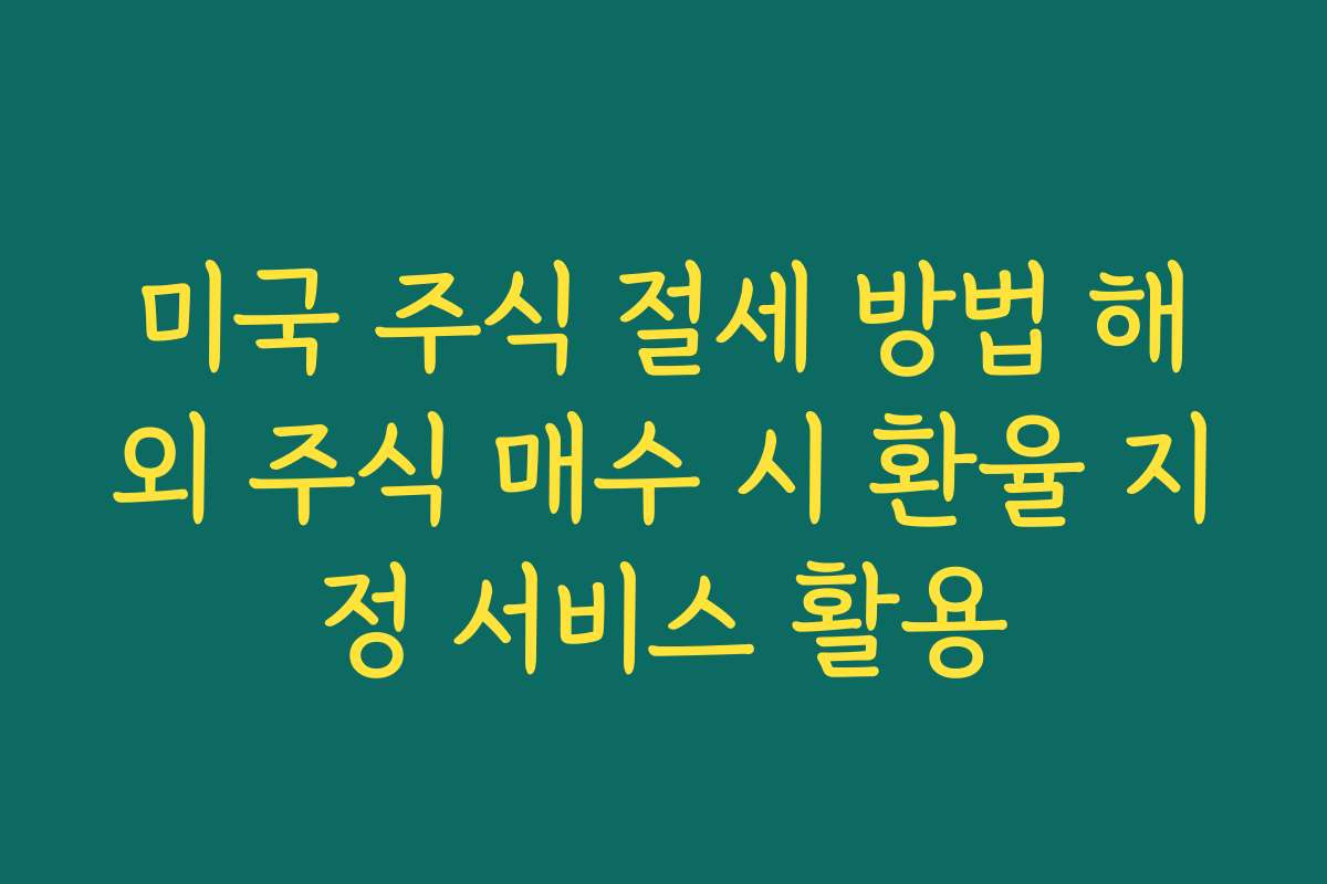 미국 주식 절세 방법 해외 주식 매수 시 환율 지정 서비스 활용