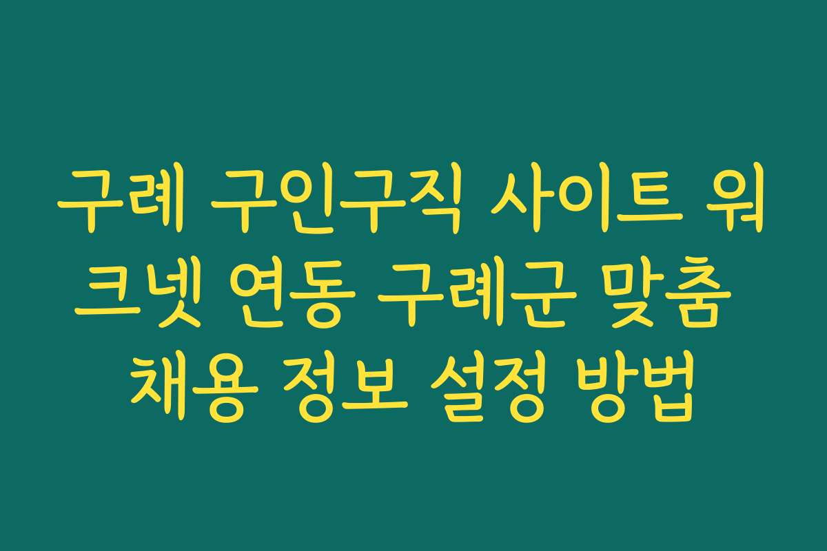 구례 구인구직 사이트 워크넷 연동 구례군 맞춤 채용 정보 설정 방법