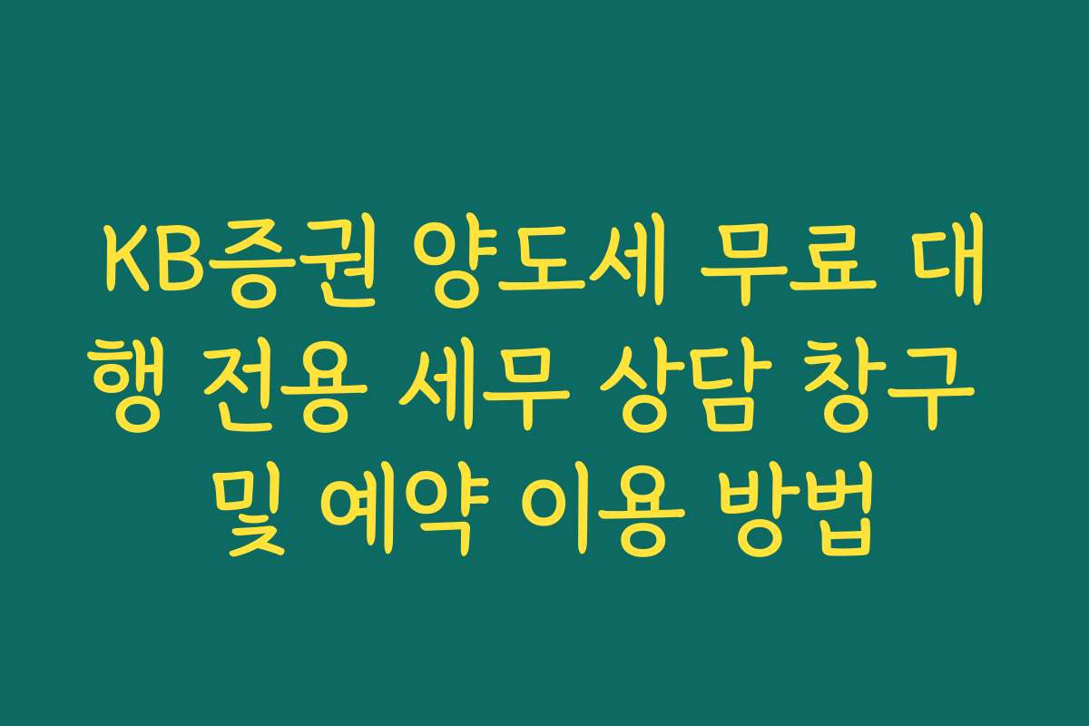 KB증권 양도세 무료 대행 전용 세무 상담 창구 및 예약 이용 방법