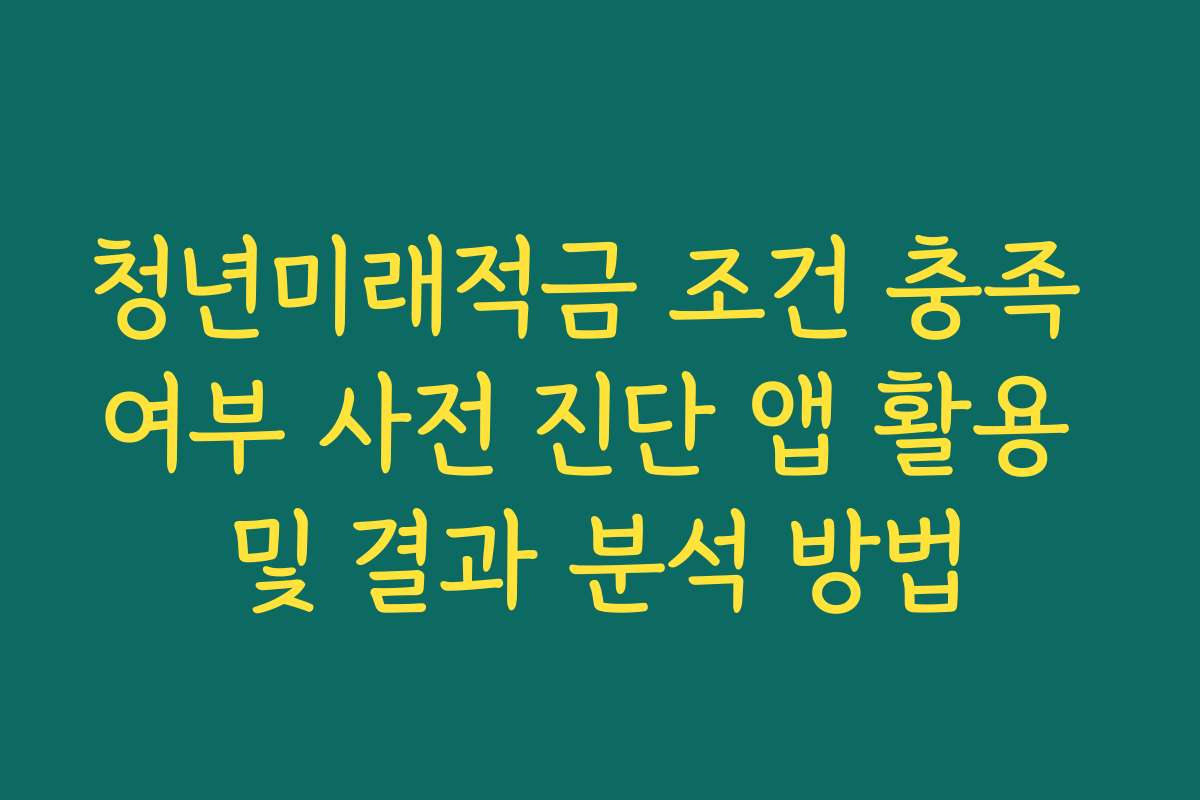 청년미래적금 조건 충족 여부 사전 진단 앱 활용 및 결과 분석 방법