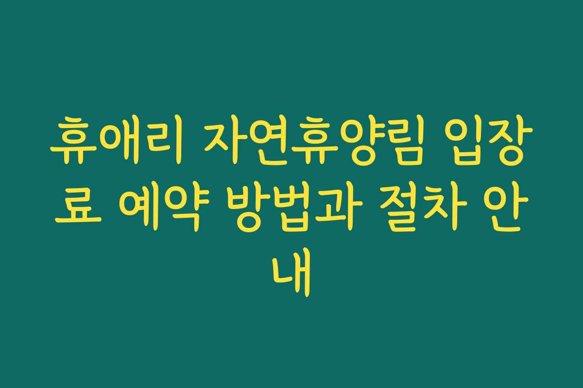 휴애리 자연휴양림 입장료 예약 방법과 절차 안내