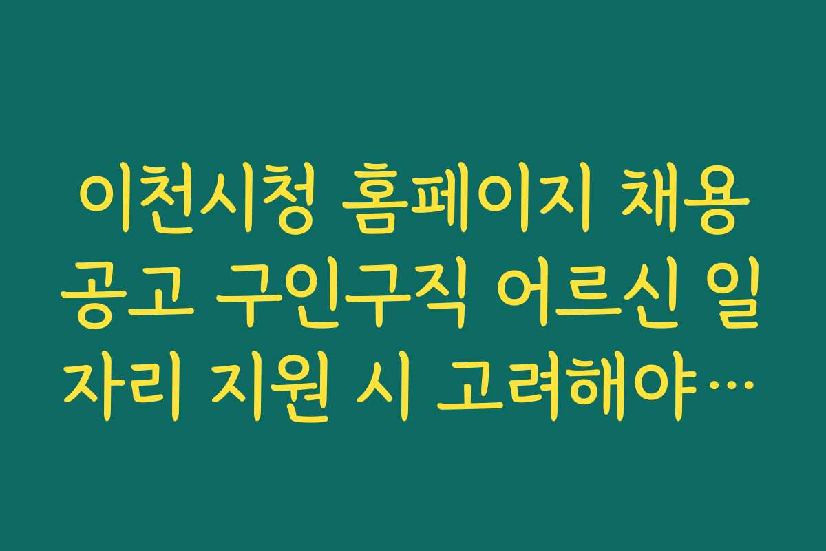 이천시청 홈페이지 채용공고 구인구직 어르신 일자리 지원 시 고려해야 할 문제점과 주의사항
