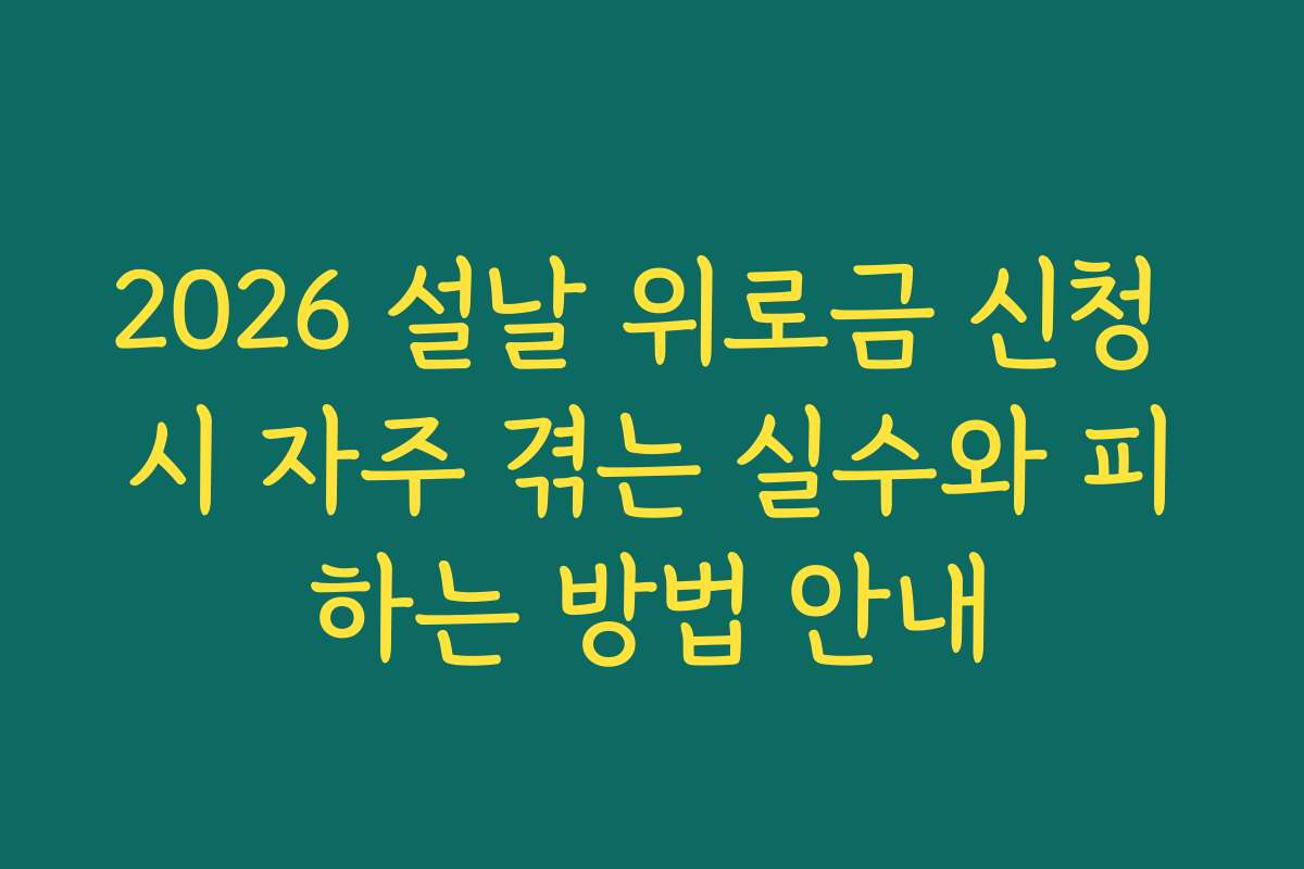 2026 설날 위로금 신청 시 자주 겪는 실수와 피하는 방법 안내