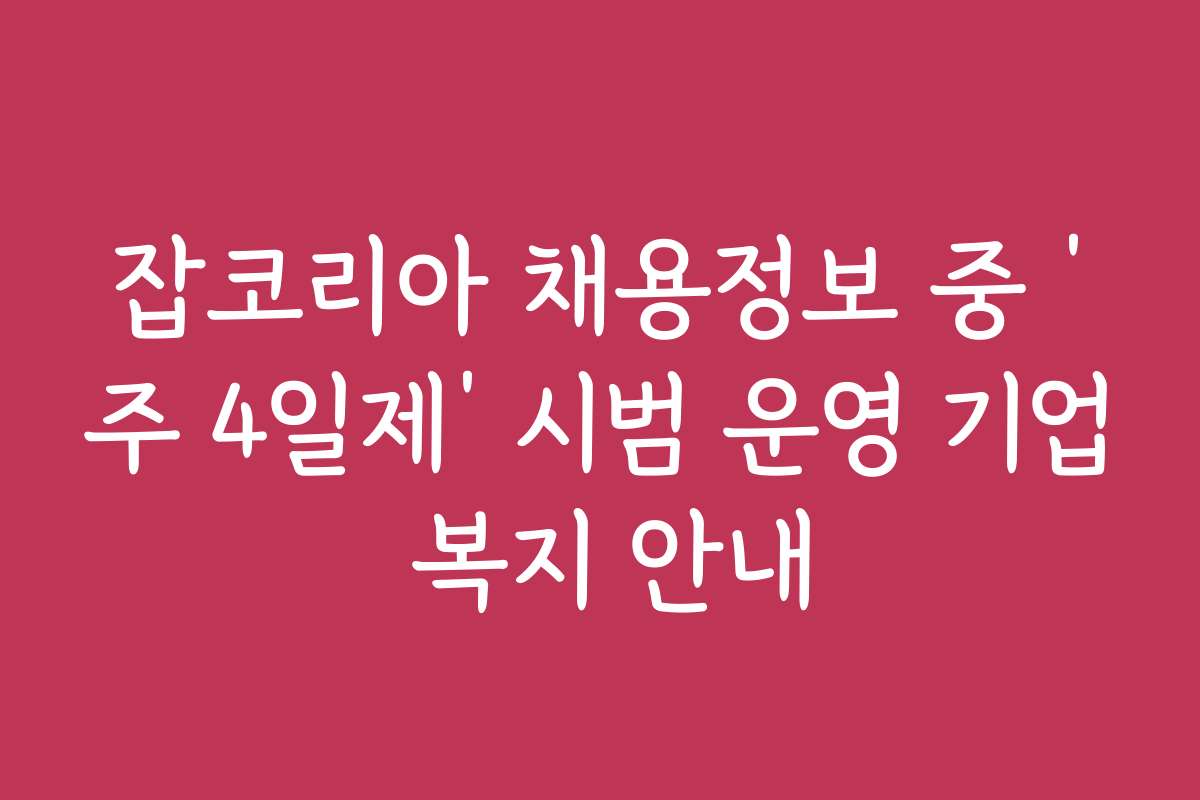 잡코리아 채용정보 중 ‘주 4일제’ 시범 운영 기업 복지 안내
