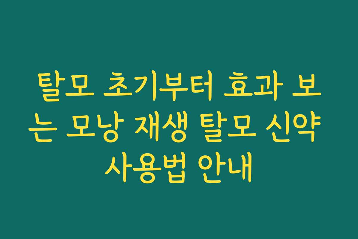 탈모 초기부터 효과 보는 모낭 재생 탈모 신약 사용법 안내