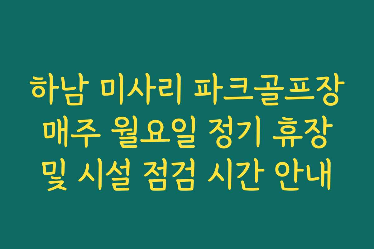 하남 미사리 파크골프장 매주 월요일 정기 휴장 및 시설 점검 시간 안내