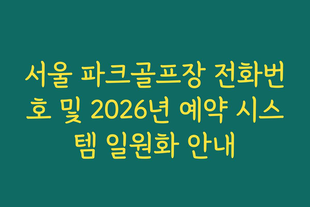 서울 파크골프장 전화번호 및 2026년 예약 시스템 일원화 안내