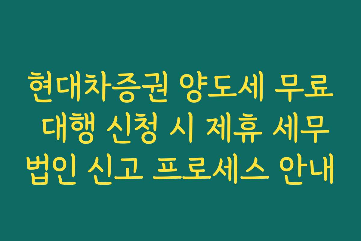 현대차증권 양도세 무료 대행 신청 시 제휴 세무법인 신고 프로세스 안내
