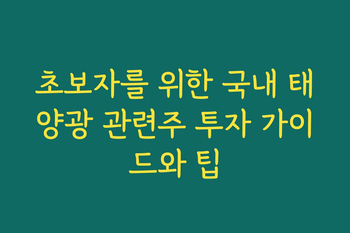 초보자를 위한 국내 태양광 관련주 투자 가이드와 팁