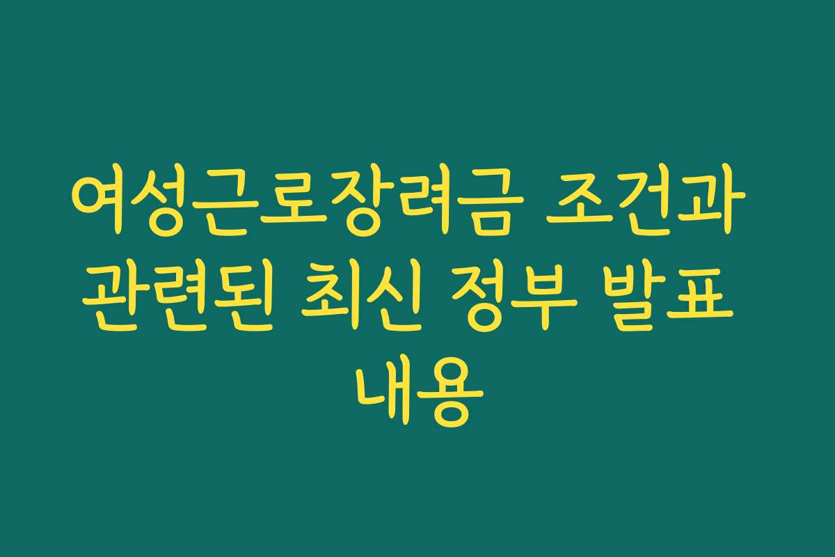여성근로장려금 조건과 관련된 최신 정부 발표 내용