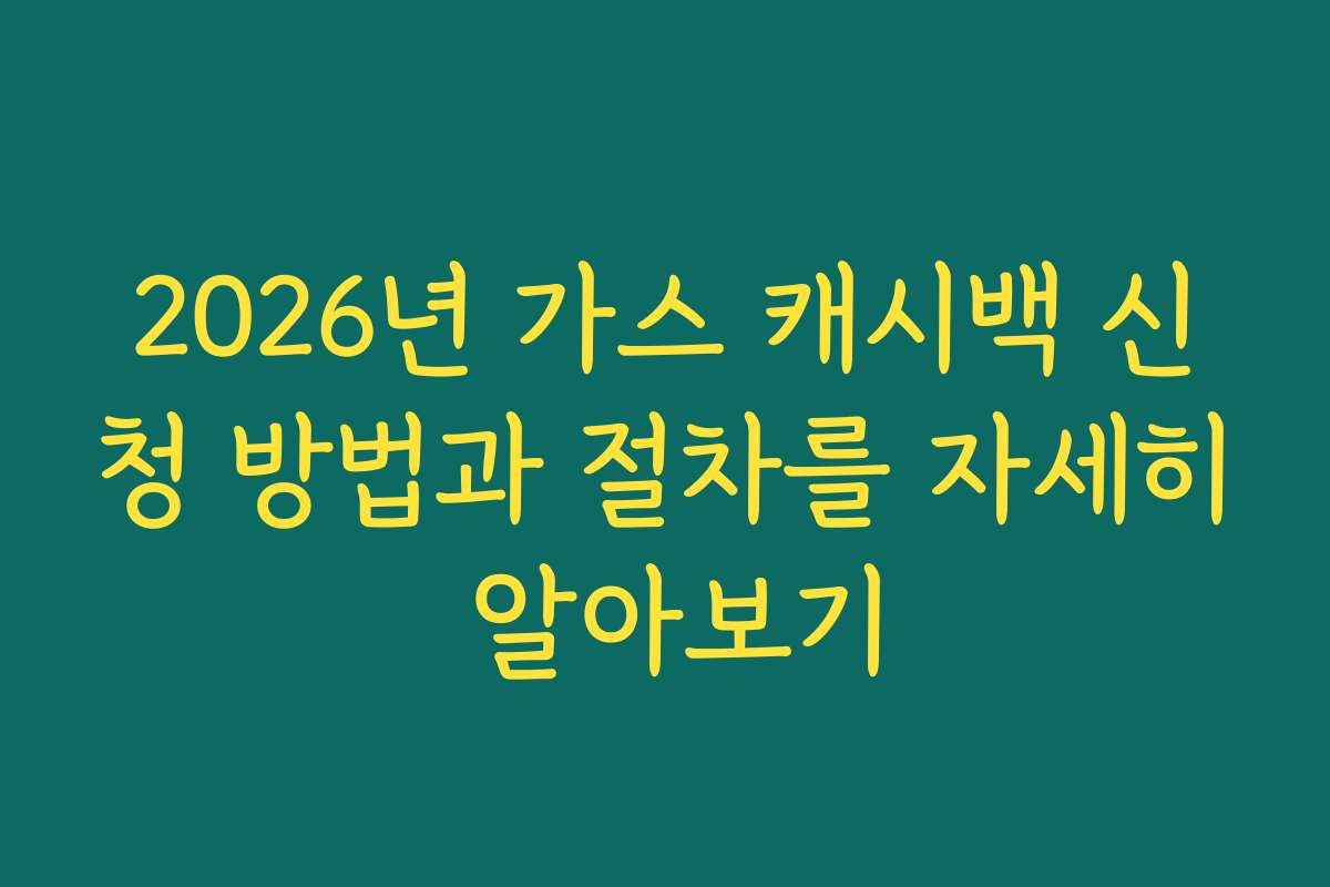 2026년 가스 캐시백 신청 방법과 절차를 자세히 알아보기