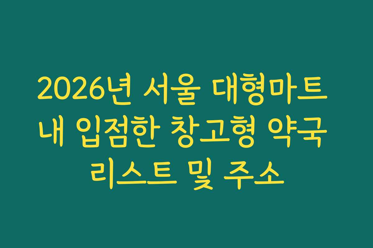 2026년 서울 대형마트 내 입점한 창고형 약국 리스트 및 주소