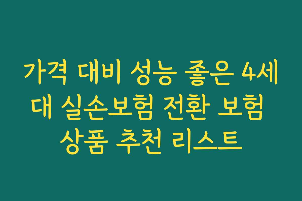 가격 대비 성능 좋은 4세대 실손보험 전환 보험 상품 추천 리스트