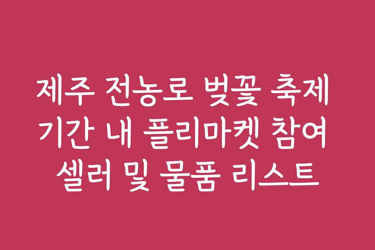 제주 전농로 벚꽃 축제 기간 내 플리마켓 참여 셀러 및 물품 리스트