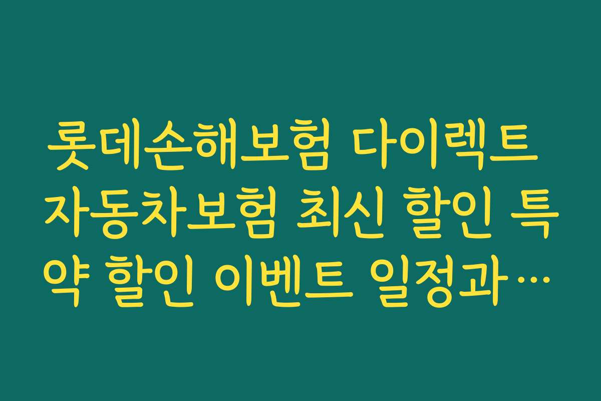 롯데손해보험 다이렉트 자동차보험 최신 할인 특약 할인 이벤트 일정과 혜택 기간