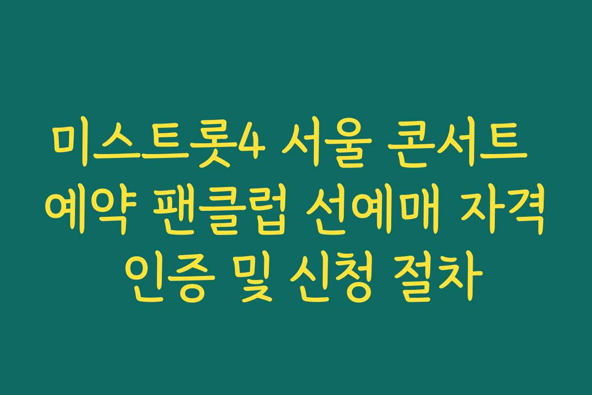 미스트롯4 서울 콘서트 예약 팬클럽 선예매 자격 인증 및 신청 절차