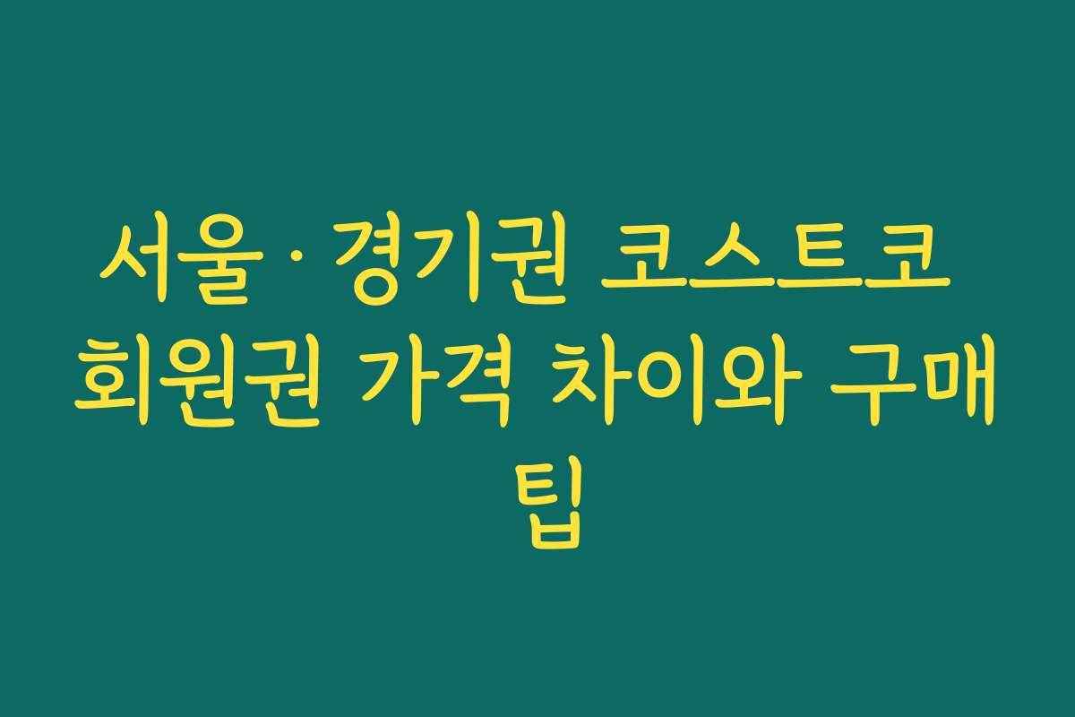 서울·경기권 코스트코 회원권 가격 차이와 구매 팁