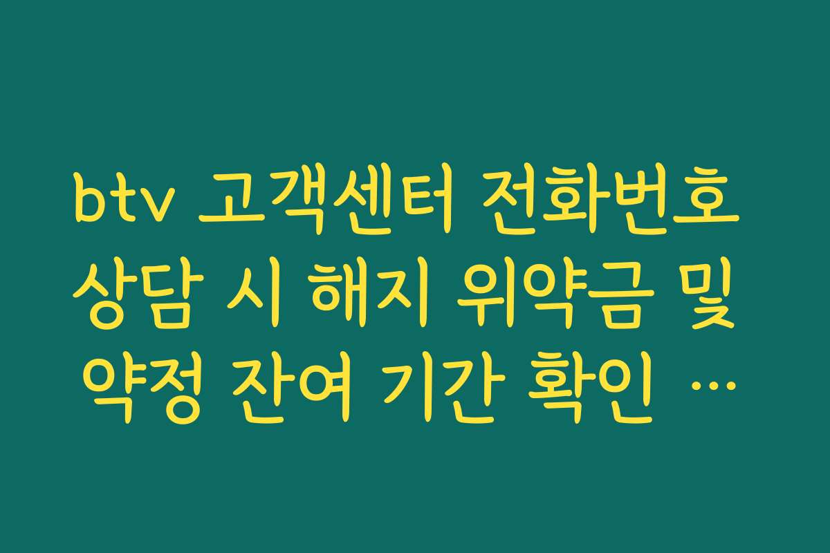 btv 고객센터 전화번호 상담 시 해지 위약금 및 약정 잔여 기간 확인 프로세스
