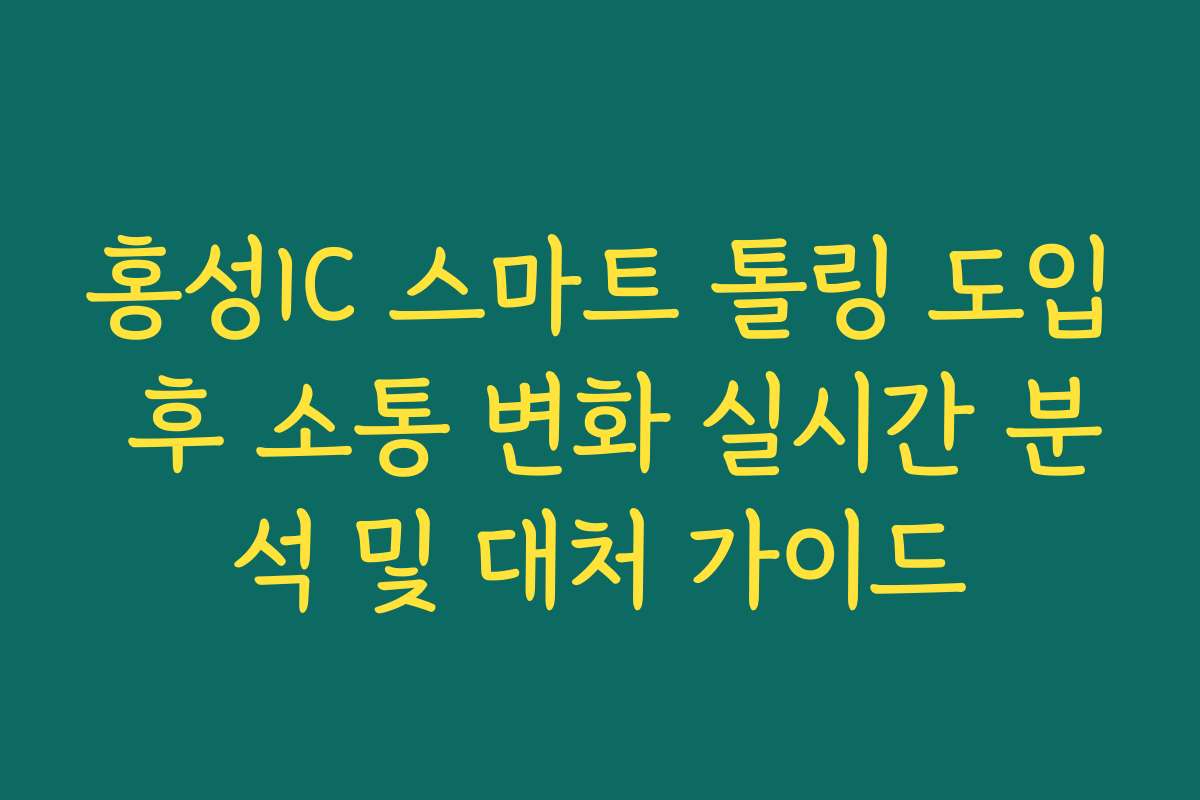 홍성IC 스마트 톨링 도입 후 소통 변화 실시간 분석 및 대처 가이드