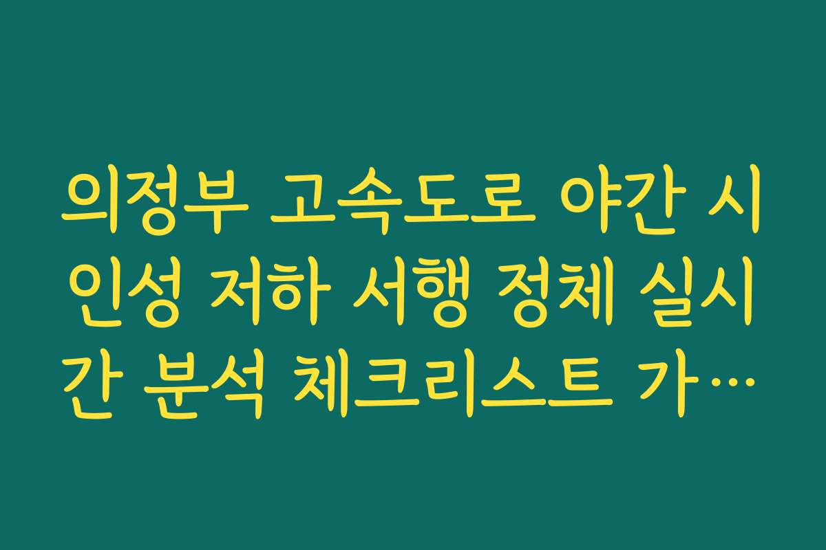 의정부 고속도로 야간 시인성 저하 서행 정체 실시간 분석 체크리스트 가이드