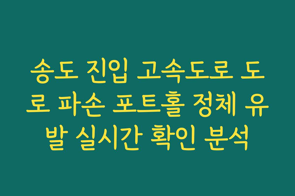 송도 진입 고속도로 도로 파손 포트홀 정체 유발 실시간 확인 분석
