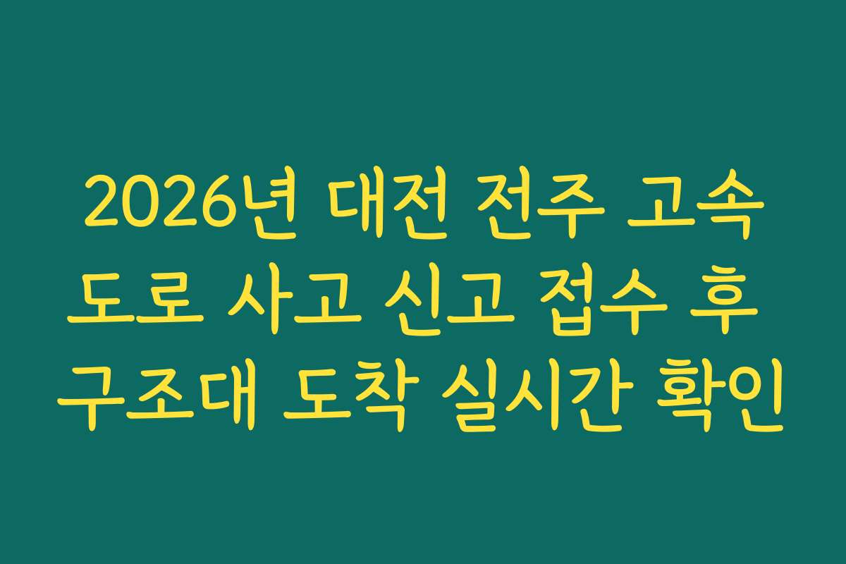2026년 대전 전주 고속도로 사고 신고 접수 후 구조대 도착 실시간 확인