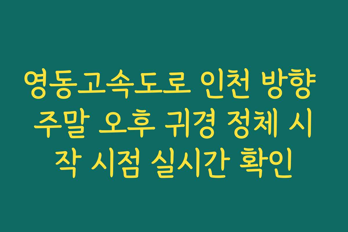 영동고속도로 인천 방향 주말 오후 귀경 정체 시작 시점 실시간 확인