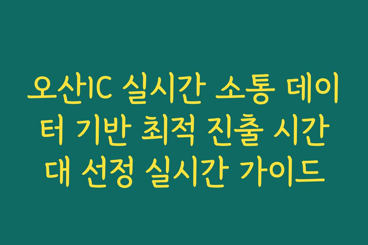 오산IC 실시간 소통 데이터 기반 최적 진출 시간대 선정 실시간 가이드