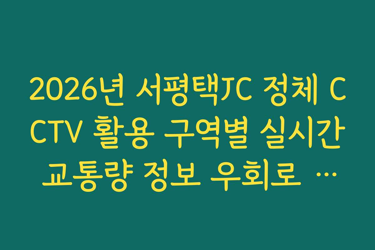 2026년 서평택JC 정체 CCTV 활용 구역별 실시간 교통량 정보 우회로 분석
