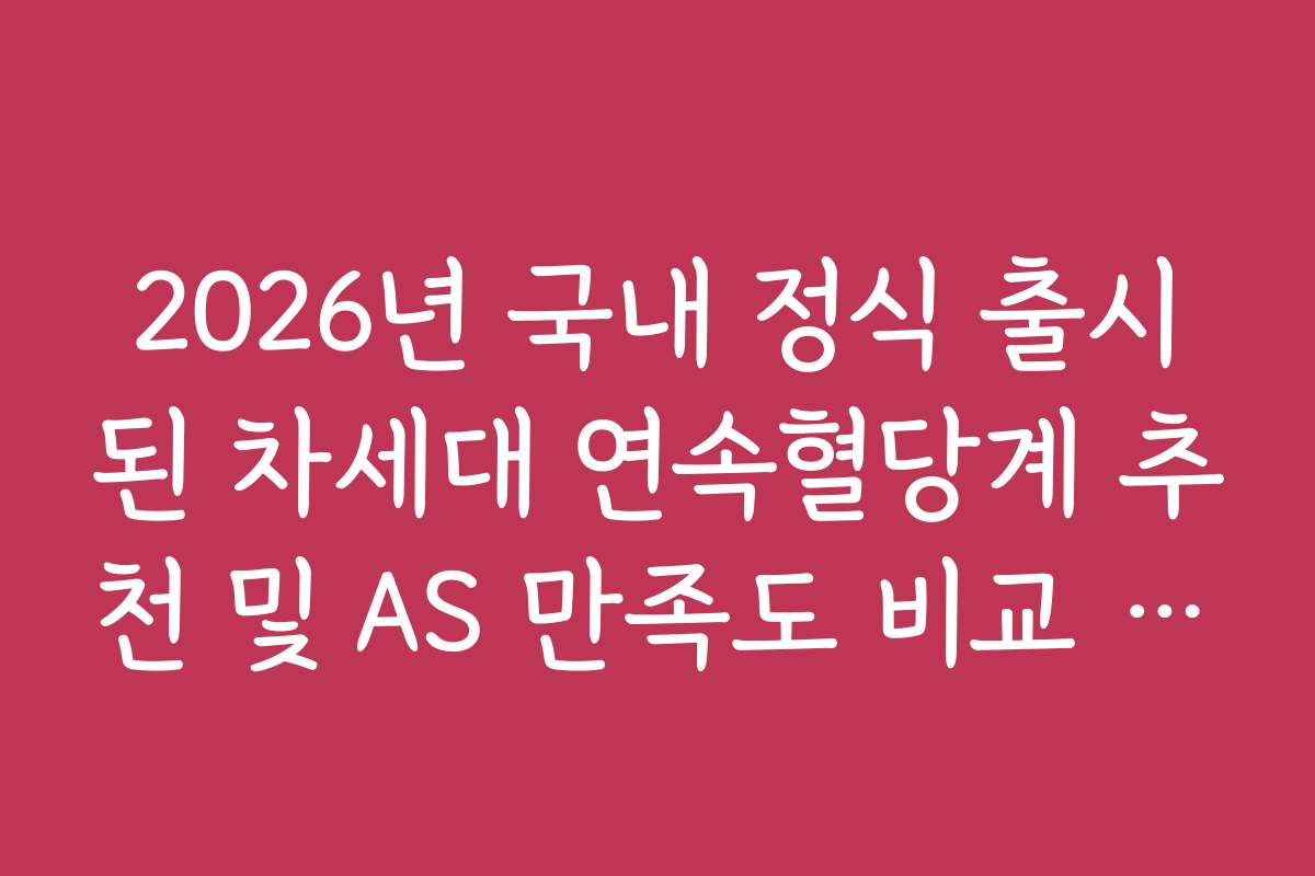 2026년 국내 정식 출시된 차세대 연속혈당계 추천 및 AS 만족도 비교 분석