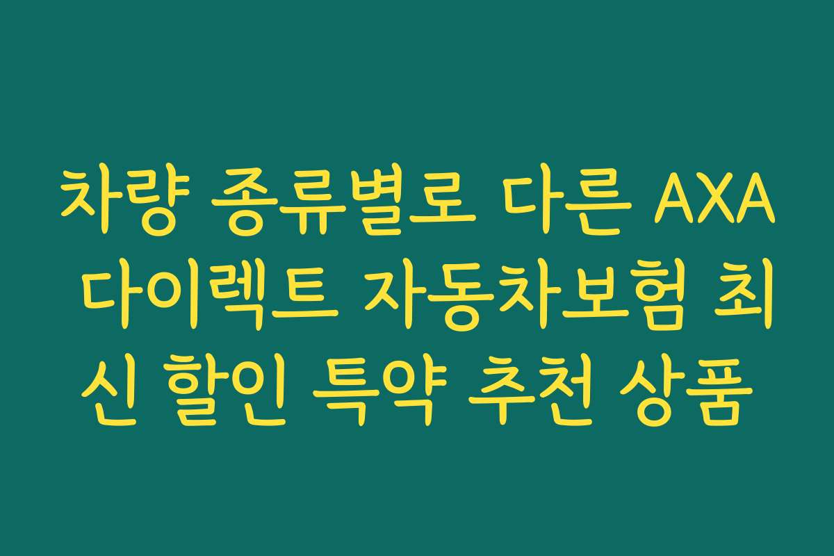 차량 종류별로 다른 AXA 다이렉트 자동차보험 최신 할인 특약 추천 상품