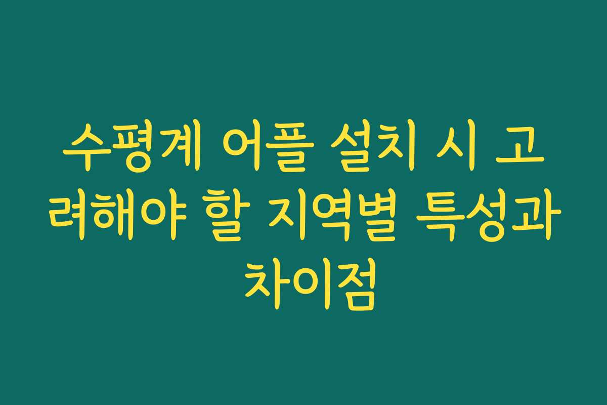 수평계 어플 설치 시 고려해야 할 지역별 특성과 차이점
