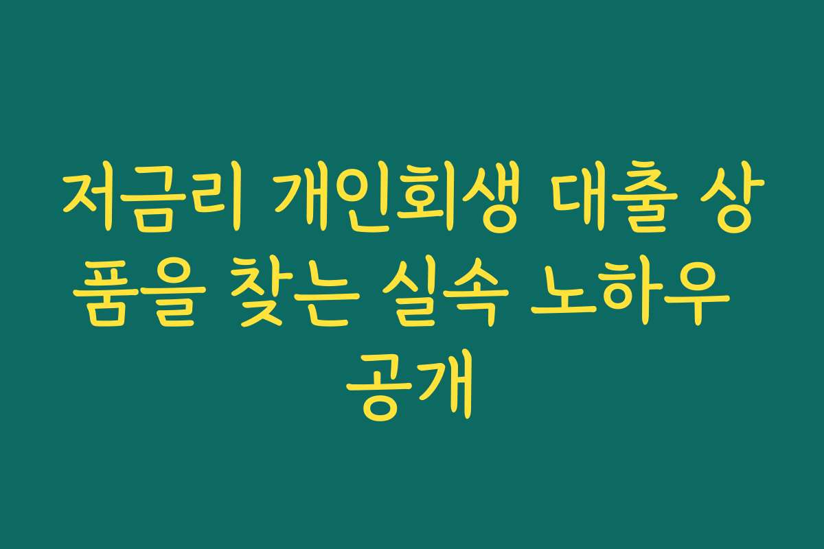 저금리 개인회생 대출 상품을 찾는 실속 노하우 공개